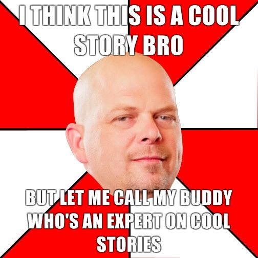 Pawn-Stars-I-think-this-is-a-cool-story-bro-but-let-me-call-my-buddy-whos-an-expert-on-cool-stories.jpg